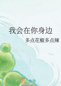 我会在你身边作者:多点花椒多点辣